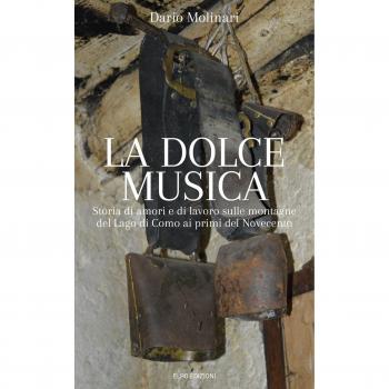 La dolce musica. Storia di amori e di lavoro sulle montagne del Lago di Como ai primi del novecento