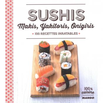 Sushi, makis, yakitoris, onigiris : 100 recettes inratables