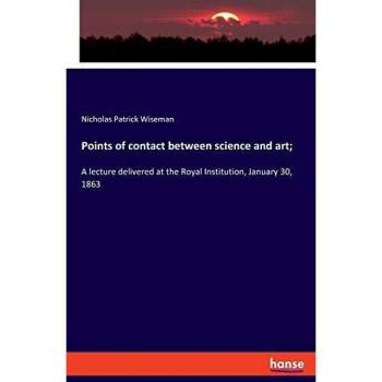 Points of contact between science and art;: A lecture delivered at the Royal Institution, January 30, 1863