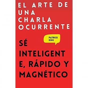 El arte de una charla ocurrente: Sé inteligente, rápido y magnético
