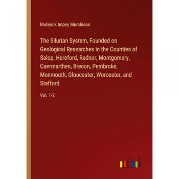 The Silurian System, Founded on Geological Researches in the Counties of Salop, Hereford, Radnor, Montgomery, Caermarthen, Brecon, Pembroke, Monmouth, Gloucester, Worcester, and Stafford: Vol. 1-2