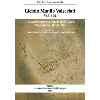 Licinio Manlio Valseriati 1912-2001. Il viaggio sentimentale di un intellettuale bresciano nel Novecento. Atti della Giornata di studi in occasione ... della nascita