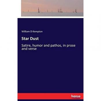 Star Dust: Satire, humor and pathos, in prose and verse