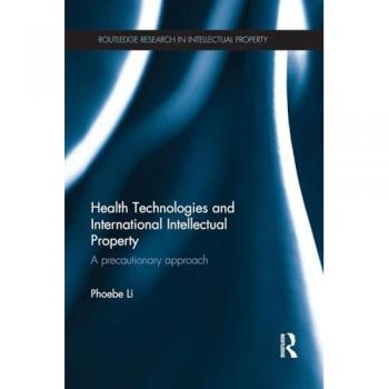 Health Technologies and International Intellectual Property: A Precautionary Approach (Routledge Research in Intellectual Property)