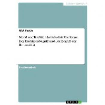 Moral und Tradition bei Alasdair MacIntyre. Der Traditionsbegriff und der Begriff der Rationalität