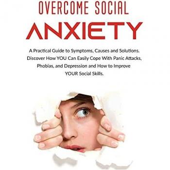 Overcome Social Anxiety: A Practical Guide to Symptoms, Causes and Solutions. Discover How You Can Easily Cope With Panic Attacks, Phobias, and Depression and how to Improve Your Social Skills