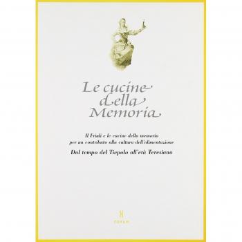 Le cucine della memoria. Il Friuli e le cucine della memoria per un contributo alla cultura dell'alimentazione. Dal tempo del Tiepolo all'età teresiana