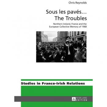 Sous le paves...The Troubles: Northern Ireland, France and the European Collective Memory of 1968 (Studies in Franco-Irish Relations)