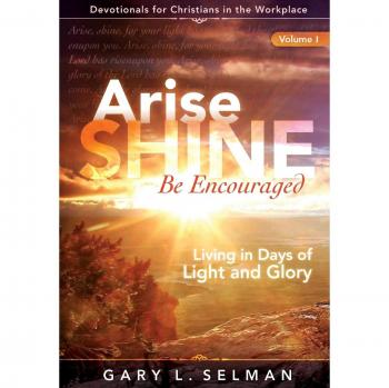 Arise, SHINE, Be Encouraged: Living in Days of Light and Glory