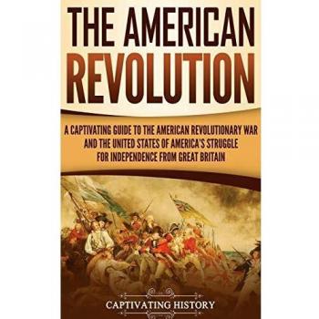 The American Revolution: A Captivating Guide to the American Revolutionary War and the United States of America's Struggle for Independence from Great Britain