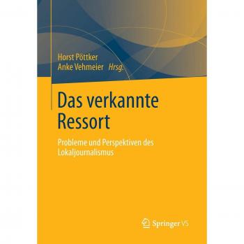 Das verkannte Ressort: Probleme und Perspektiven des Lokaljournalismus
