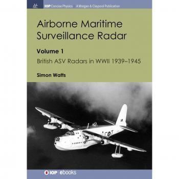 Airborne Maritime Surveillance Radar: Volume 1, British ASV Radars in WWII 1939-1945 (Iop Concise Physics)