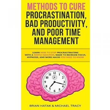 Methods to Cure Procrastination, Bad Productivity, and Poor Time Management: Learn How to Stop Procrastinating with a Simple Equation, Made to Increase Focus, Hypnosis, and More Hacks You NEED to Know