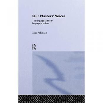 Our Masters' Voices: The Language and Body-language of Politics