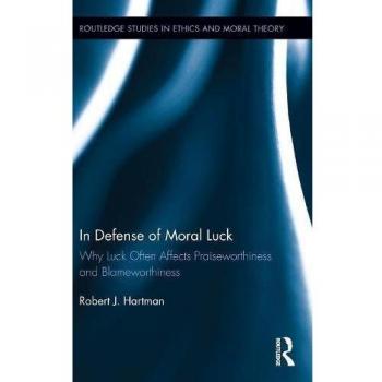 In Defense of Moral Luck: Why Luck Often Affects Praiseworthiness and Blameworthiness (Routledge Studies in Ethics and Moral Theory)