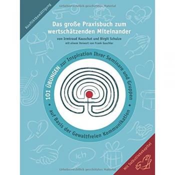 Das große Praxisbuch zum wertschätzenden Miteinander: 101 Übungen zur Inspiration Ihrer Seminare und Gruppen auf Basis der Gewaltfreien Kommunikation.