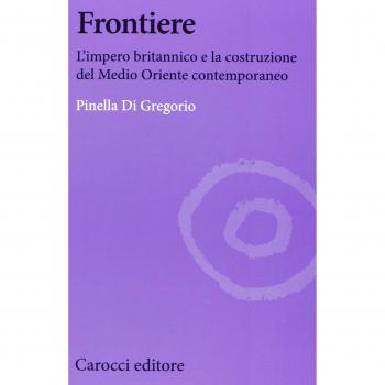 Frontiere. L'impero britannico e la costruzione del Medio Oriente contemporaneo