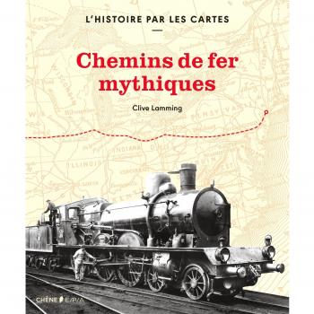 L'histoire par les cartes : Chemins de fer mythiques