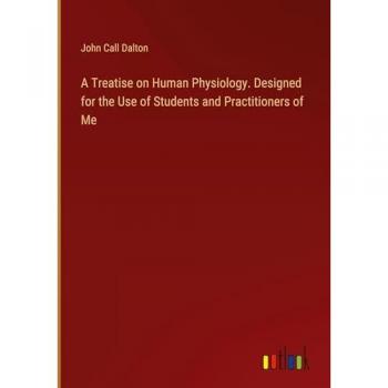 A Treatise on Human Physiology. Designed for the Use of Students and Practitioners of Me