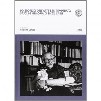 Lo storico dell'arte ben temperato. Studi in memoria di Enzo Carli