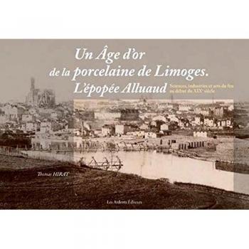 Un age d'or de la porcelaine de limoges. l'epopee alluaud sciences, industries et arts du feu au deb