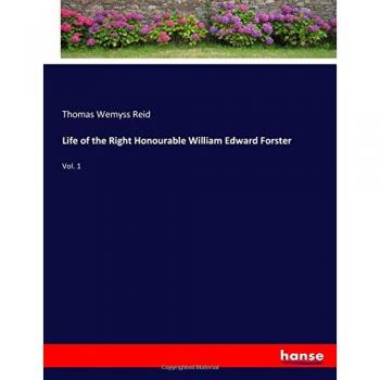 Life of the Right Honourable William Edward Forster: Vol. 1