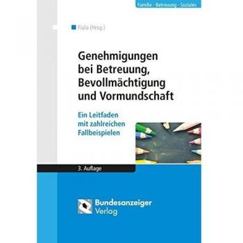 Genehmigungen bei Betreuung, Bevollmächtigung und Vormundschaft: Ein Leitfaden mit zahlreichen Fallbeispielen