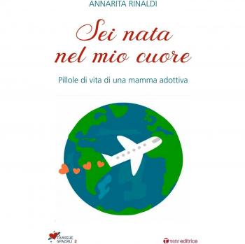 Sei nata nel mio cuore. Pillole di vita di una mamma adottiva