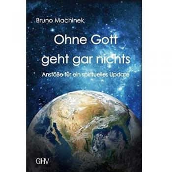 Bruno Machinek Ohne Gott Geht Gar Nichts: Anstöße Für Ein Spirituelles Update