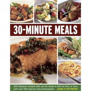 30-minute Meals : 200 Fabulous Recipes That Can be Made in Half an Hour or Less, with Over 550 Step-by-step Photographs