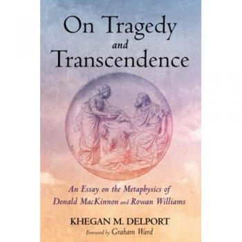 On Tragedy and Transcendence: An Essay on the Metaphysics of Donald MacKinnon and Rowan Williams