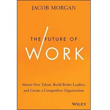 The Future of Work : Attract New Talent, Build Better Leaders, and Create a Competitive Organization