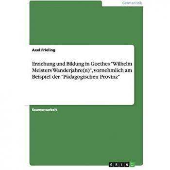 Erziehung und Bildung in Goethes Wilhelm Meisters Wanderjahre(n) , vornehmlich am Beispiel der P„dagogischen Provinz