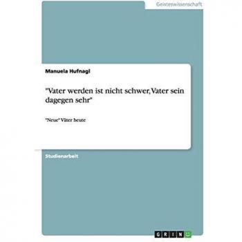 Vater werden ist nicht schwer, Vater sein dagegen sehr: Neue Väter heute
