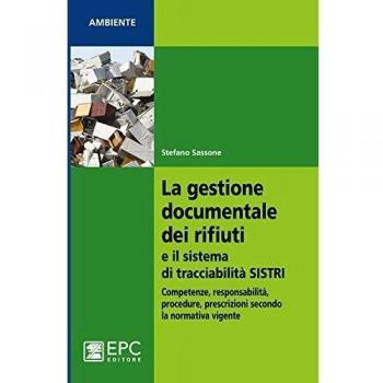 La gestione documentale dei rifiuti e il sistema di tracciabilità SISTRI. Competenze, responsabilità, procedure, prescrizioni secondo la normativa vigente
