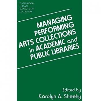 Managing Performing Arts Collections in Academic and Public Libraries (Greenwood Library Management Collection)
