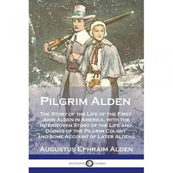 Pilgrim Alden: The Story of the Life of the First John Alden in America, with the Interwoven Story of the Life and Doings of the Pilgrim Colony and Some Account of Later Aldens