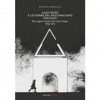 Aldo Rossi e le forme del razionalismo esaltato. Dai progetti scolastici alla «città analoga»