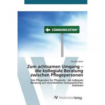 Liechti, Claudia: Zum achtsamen Umgang ¿ die kollegiale Beratung zwischen Pflegepersonen