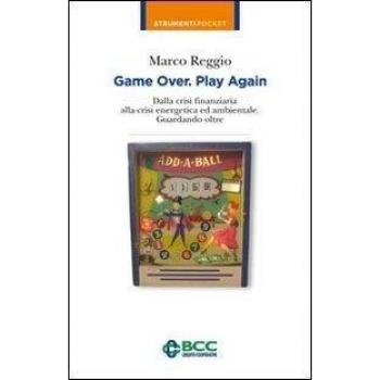 Game over. Play again. Dalla crisi finanziaria alla crisi energetica ed ambientale. Guardando oltre