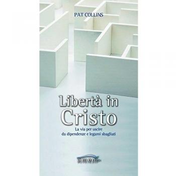 Libertà in Cristo. La via per uscire da dipendenze e legami sbagliati
