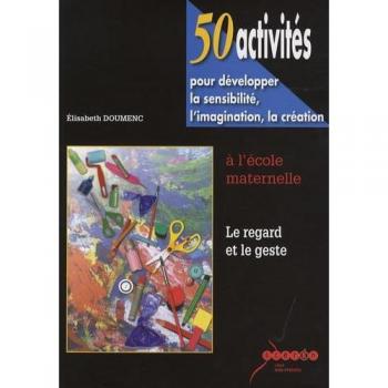 50 activités pour développer la sensibilité, l'imagination, la création à l'école maternelle
