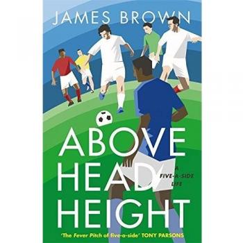 James Brown Above Head Height: A Five-A-Side Life