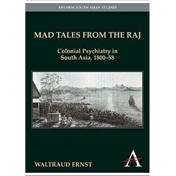 Mad Tales from the Raj: Colonial Psychiatry in South Asia, 1800-58
