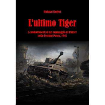 L'ultimo Tiger. I combattimenti di un equipaggio di Panzer nella Festung Posen, 1945