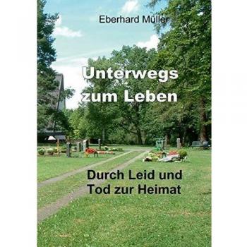 Unterwegs zum Leben: Durch Leid und Tod zur Heimat