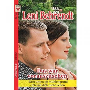 Leni Behrendt Nr. 10: Das War Vorauszusehen / Dort Unten Im Mühlengrund / Ich Will Dich Nicht Lieben: Ein Kelter Books Liebesroman