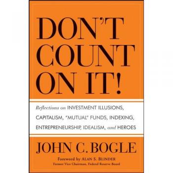 Bogle, John C.: Don't Count on It! Reflections on Investment Illusions, Capitalism, Mutual Funds, Indexing, Entrepreneurship, Idealism, and Heroes