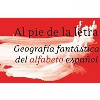 Al Pie De La Letra. Geografia Fantastica Del Alfab