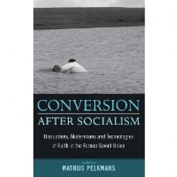 Conversion After Socialism: Disruptions, Modernisms and Technologies of Faith in the Former Soviet Union